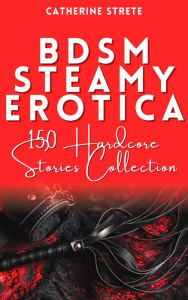 BDSM Steamy Erotica: 150 Hardcore Stories Collection Catherine Strete Author
