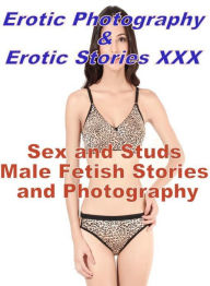 Erotica Porn: Erotic Photography & Erotic Stories XXX Sex and Studs Male Fetish Stories and Photography ( Erotic Photography, Erotic Stories, Nude Pho