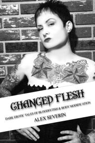 Changed Flesh: Dark Erotic Tales of Bloodfetish & Body Modification Alex Severin Author