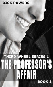 The Professor's Affair (Third Wheel Series 1, Book 3) Dick Powers Author