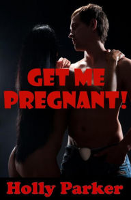 Get Me Pregnant! A Rough Sex Breeding Erotica Story Holly Parker Author