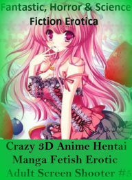 Fantastic, Horror & Science Fiction Erotica: Crazy 3D Anime Hentai Manga Fetish Erotic Adult Screen Shooter #5 ( Erotic Photography, Erotic Stories, N