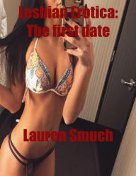 Lesbian Erotica: The First Date Lauren Smuch Author