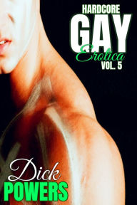 Hardcore Gay Erotica Vol. 5 Dick Powers Author