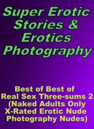 Erotica Sex: Super Erotic Stories & Erotics Photography Best of Best of Real Sex Three-sums 2 (Naked Adults Only X-Rated Erotic Nude Photography Nudes