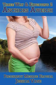 Pregnancy Menage Erotica: Three Way & Expecting 2: Anchors Aweigh Jessica Vane Author
