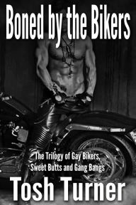 Boned by the Bikers: The Trilogy of Gay Bikers, Sweet Butts and Gang Bangs Tosh Turner Author