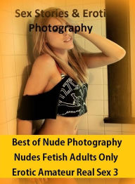 Sex Stories & Erotica Photography: Best ofNude Photography Nudes Fetish Adults Only Erotic Amateur Real Sex 3 ( Erotic Photography, Erotic Stories, N
