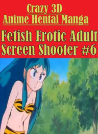 Shemale: Erotica Adult Hardcore Sex Crazy 3D Anime Hentai Manga Fetish Erotic Adult Screen Shooter #6 ( sex, porn, fetish, bondage, oral, anal, ebony,