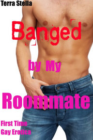 Banged by My Roommate (First Time Gay Erotica) Terra Stella Author