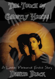 The Touch of Ghostly Hands: Paranormal Lesbian Erotica Short Story Dahlia Black Author