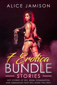 7 Erotica Bundle Stories Hot Stories Of Sex, BDSM, Domination And Submission That Will Make You Wet! Alice Jamison Author