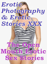 Erotica Porn: Erotic Photography & Erotic Stories XXX The Open Mouth : Erotic Sex Stories ( Erotic Photography, Erotic Stories, Nude Photos, Naked, Ad