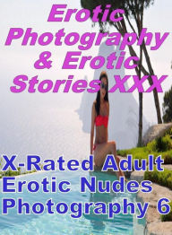 Erotica Porn: Erotic Photography & Erotic Stories XXX X-Rated Adult Erotic Nudes Photography 6 ( Erotic Photography, Erotic Stories, Nude Photos, Nake
