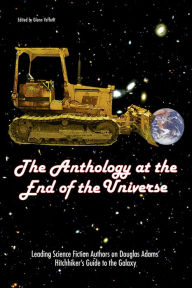 The Anthology At The End Of The Universe: Leading Science Fiction Authors On Douglas Adams' The Hitchhiker's Guide To The Galaxy Glenn Yeffeth Editor