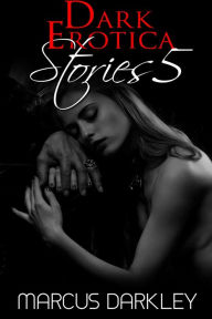 Dark Erotica Stories 5 Marcus Darkley Author