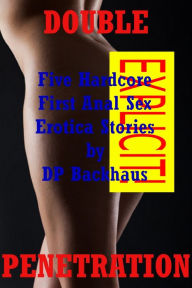 Double Penetration (Five Hardcore First Anal Sex Erotica Stories) DP Backhaus Author