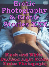 Erotica Nudes: Erotic Photography & Erotic Stories XXX Black and White Dark and Light Erotic Nudes Photography ( Erotic Photography, Erotic Stories, N
