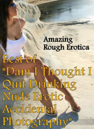 Erotic Photography: Amazing Rough Erotica Best of Dam I Thought I Quit Drinking Nude Erotic Accidental Photography ( Erotic Photography, Erotic Storie