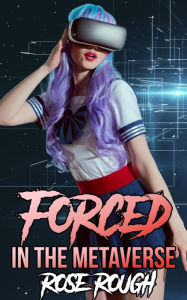 Forced in the Metaverse: (Taboo, Dubcon, Dubious Consent, Forced Submission Sex, Hardcore, Rough Sex, Ganged, Gangbang, New Adult Erotica) Rose Rough