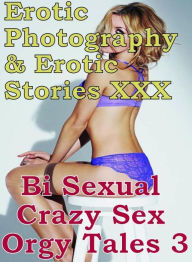 Erotica Bi Sexual: Erotic Photography & Erotic Stories XXX Bi Sexual Crazy Sex Orgy Tales 3 ( Erotic Photography, Erotic Stories, Nude Photos, Naked,