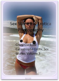 Sex Stories & Erotica Photography: Crazy Cuckold Catastrophe Erotic Sex Stories Volume 3 ( Erotic Photography, Erotic Stories, Nude Photos, Naked , Ad