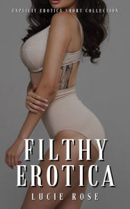 Filthy Erotica: Explicit Erotica Shorts Collection Lucie Rose Author
