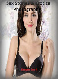 Sex Stories & Erotica Photography: Dream Sex 4 ( Erotic Photography, Erotic Stories, Nude Photos, Naked , Adult Nudes, Breast, Domination, Bare Ass, L