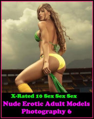 Erotica: X-Rated 10 Sex Sex Sex Nude Erotic Adult Models Photography 6 ( Gay, Fetish, Bondage, Sex, Erotic, Erotica, Hentai, Oral, Submisive, Confessi