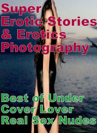 Erotica Sex: Super Erotic Stories & Erotics Photography Best of Under Cover Lover Real Sex Nudes ( Erotic Photography, Erotic Stories, Nude Photos, Le