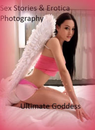 Sex Stories & Erotica Photography: Ultimate Goddess ( Erotic Photography, Erotic Stories, Nude Photos, Naked , Adult Nudes, Breast, Domination, Bare A