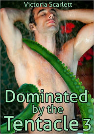 Dominated by the Tentacle 3 (Tentacle Sex Bondage DP Double Penetration Gay Erotica) Victoria Scarlett Author