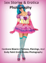 Sex Stories & Erotica Photography: Hardcore Bizarre 2 Tattoos, Piercings, And Body Paint Erotic Nudes Photography ( Erotic Photography, Erotic Stories