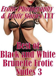 Erotica Bondage: Erotic Photography & Erotic Stories XXX Best of Black and White Brunette Erotic Nudes 3 ( Erotic Photography, Erotic Stories, Nude Ph