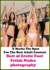 Erotica:X Marks The Spot For The Best Adult Best ofErotic Foot Fetish Nudes photography(Erotic Photography, Erotic Stories, Nude Photos, Naked , Adult