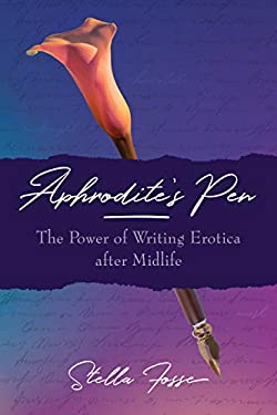 Aphrodite's Pen : The Power of Writing Erotica after Midlife by Stella Fosse
