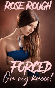 Forced on My Knees!: (Taboo, Forced Submission Sex, Dubcon, Dubious Consent, Rough Sex, Workplace Erotica, Job Sex, Boss Sex) Rose Rough Author