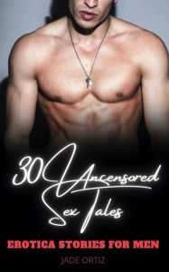 Erotica Stories for Men and Women: 30 Uncensored Sex Tales Jade Ortiz Author