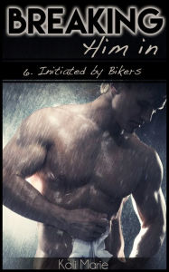 MMM EROTICA: Breaking Him In 6. Initiated by Bikers (Gay BDSM Menage) Kali Marie Author