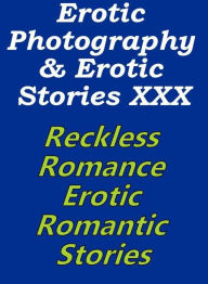 Erotica Porn: Erotic Photography & Erotic Stories XXX Reckless Romance, Erotic Romantic Stories ( Erotic Photography, Erotic Stories, Nude Photos, Nak