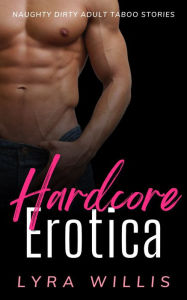 Hardcore Erotica: Naughty Dirty Adult Taboo Stories Lyra Willis Author