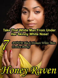 Take That White Man From Under Her Skinny White Nose! 7 BWWM Black Woman White Man Erotica Books Honey Raven Author