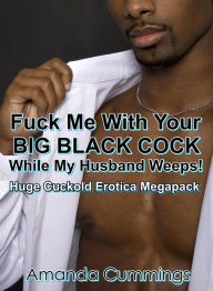 Fuck Me With Your Big Black Cock While My Husband Weeps! Huge Cuckold Erotica Megapack Amanda Cummings Author