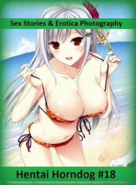 Sex Stories & Erotica Photography: Hentai Horndog #18 ( Erotic Photography, Erotic Stories, Nude Photos, Naked , Adult Nudes, Breast, Domination, Bare