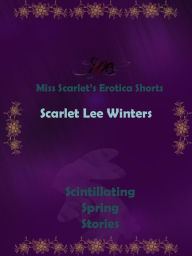 Miss Scarlet's Erotica Shorts: Scintillating Spring Stories Scarlet Winters Author
