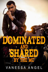 Dominated & Shared By The MC: Motorcycle Club Bad Boy Erotica Vanessa Angel Author