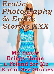 Erotica Adult: Erotic Photography & Erotic Stories XXX My Sister Brings Home a Friend for Me Erotic Sex Stories ( Erotic Photography, Erotic Stories,