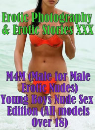 Erotica Nudes: Erotic Photography & Erotic Stories XXX M4M (Male for Male Erotic Nudes) Young Boys Nude Sex Edition (All models Over 18) ( Erotic Phot