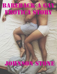Bareback a Gay Erotica Story Johnson Stone Author