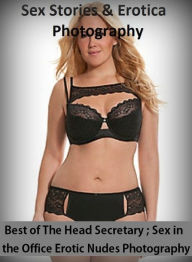Sex Stories & Erotica Photography: Best ofThe Head Secretary ; Sex in the Office Erotic Nudes Photography ( Erotic Photography, Erotic Stories, Nude